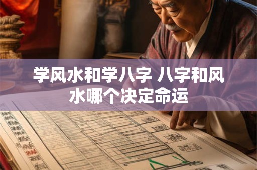 学风水和学八字 八字和风水哪个决定命运
