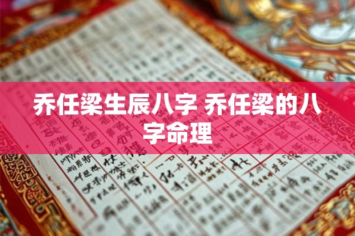 乔任梁生辰八字 乔任梁的八字命理
