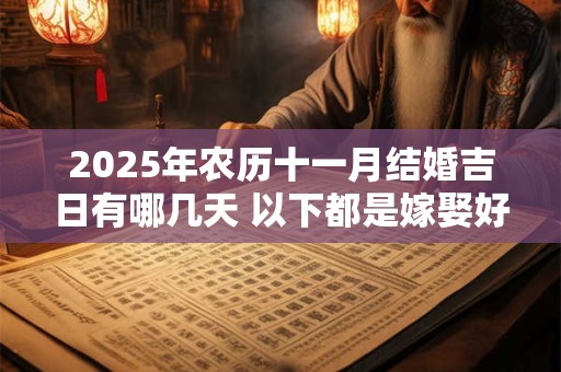 2025年农历十一月结婚吉日有哪几天 以下都是嫁娶好日子
