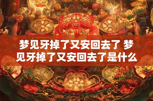 梦见牙掉了又安回去了 梦见牙掉了又安回去了是什么意思