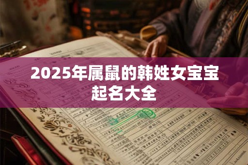 2025年属鼠的韩姓女宝宝起名大全