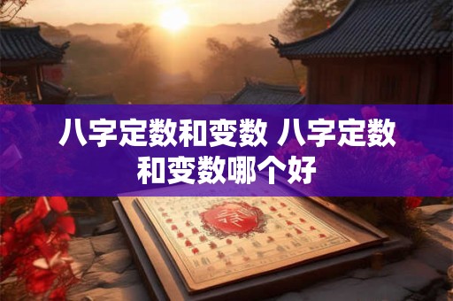 八字定数和变数 八字定数和变数哪个好