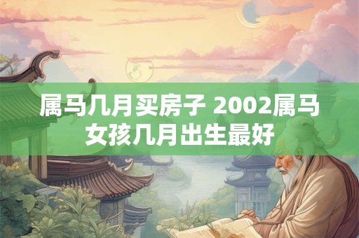 属马几月买房子 2002属马女孩几月出生最好