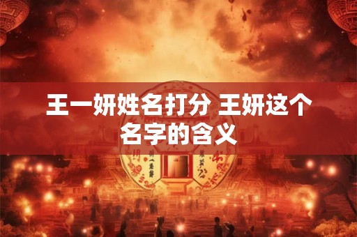 王一妍姓名打分 王妍这个名字的含义