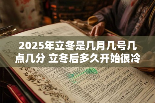 2025年立冬是几月几号几点几分 立冬后多久开始很冷