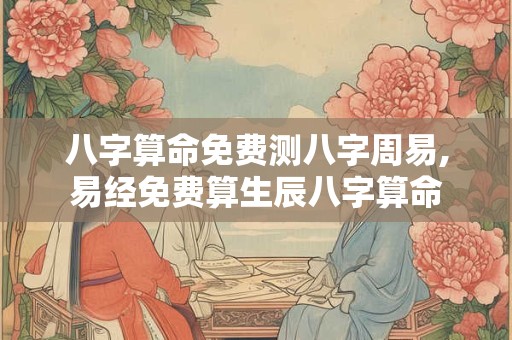 八字算命免费测八字周易,易经免费算生辰八字算命