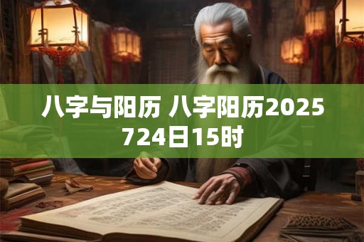 八字与阳历 八字阳历2025724日15时