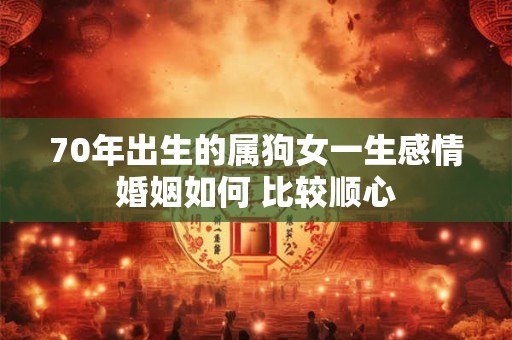 70年出生的属狗女一生感情婚姻如何 比较顺心