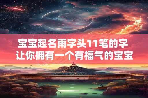 宝宝起名雨字头11笔的字 让你拥有一个有福气的宝宝! 宝宝起名雨字头11笔的字 让你拥有一个有福气的宝宝!