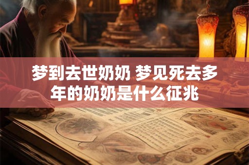 梦到去世奶奶 梦见死去多年的奶奶是什么征兆