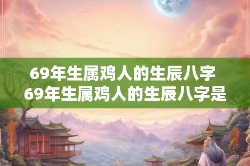 69年生属鸡人的生辰八字 69年生属鸡人的生辰八字是什么