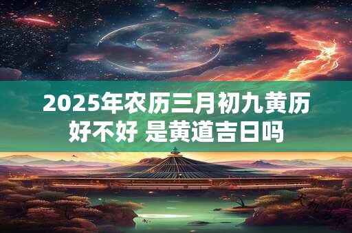 2026年农历三月初九黄历好不好 是黄道吉日吗
