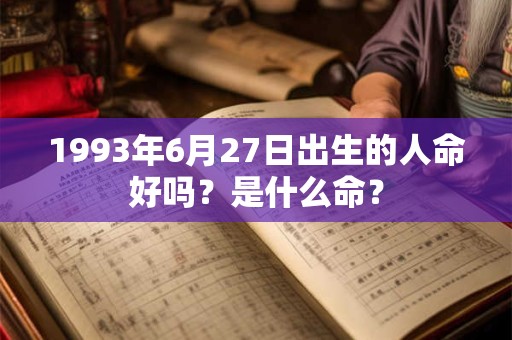 1993年6月27日出生的人命好吗？是什么命？