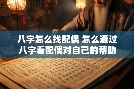 八字怎么找配偶 怎么通过八字看配偶对自己的帮助
