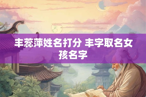 丰蕊萍姓名打分 丰字取名女孩名字