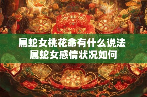 属蛇女桃花命有什么说法 属蛇女感情状况如何