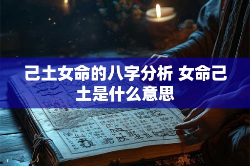 己土女命的八字分析 女命己土是什么意思