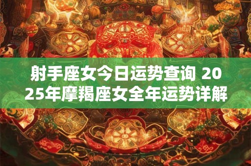 射手座女今日运势查询 2025年摩羯座女全年运势详解