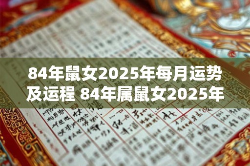 84年鼠女2025年每月运势及运程 84年属鼠女2025年全年运势如何