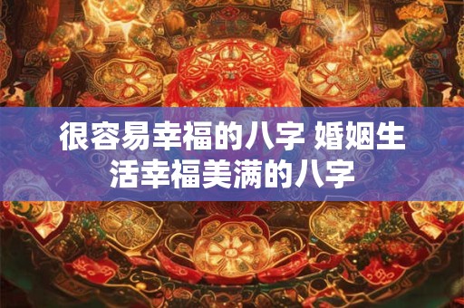 很容易幸福的八字 婚姻生活幸福美满的八字