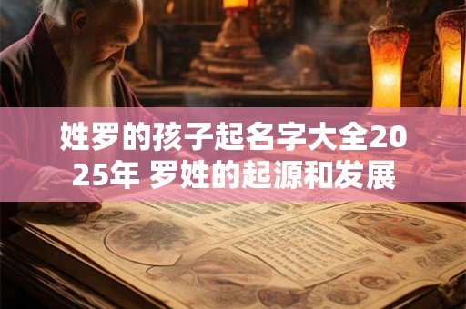 姓罗的孩子起名字大全2025年 罗姓的起源和发展