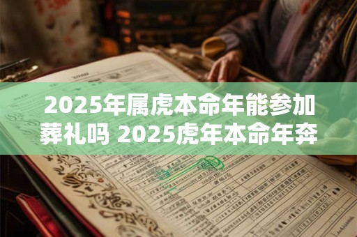 2025年属虎本命年能参加葬礼吗 2025虎年本命年奔丧要注意什么