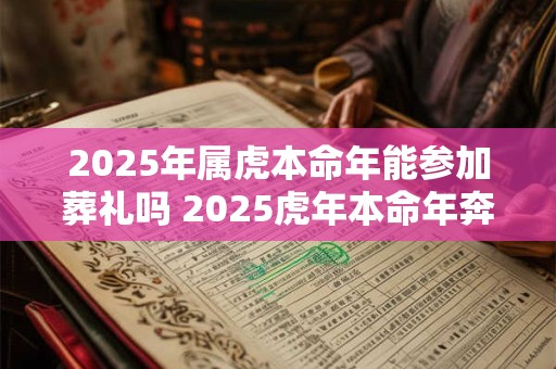 2025年属虎本命年能参加葬礼吗 2025虎年本命年奔丧要注意什么