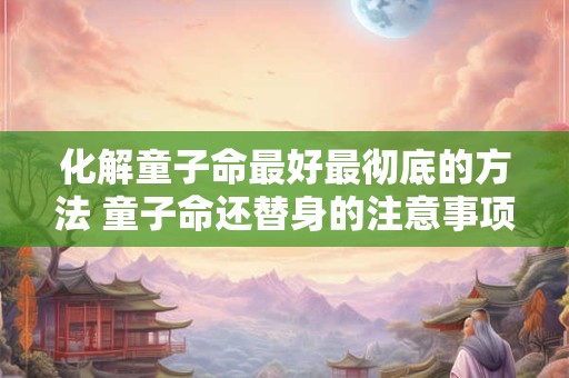 化解童子命最好最彻底的方法 童子命还替身的注意事项