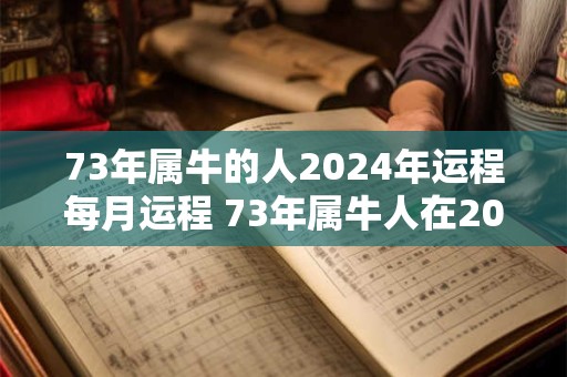 详细阅读:73年属牛的人2024年运程每月运程 73年属牛人在2024年运势 73年属牛的人2024年运程每月运程 73年属牛人在2024年运势