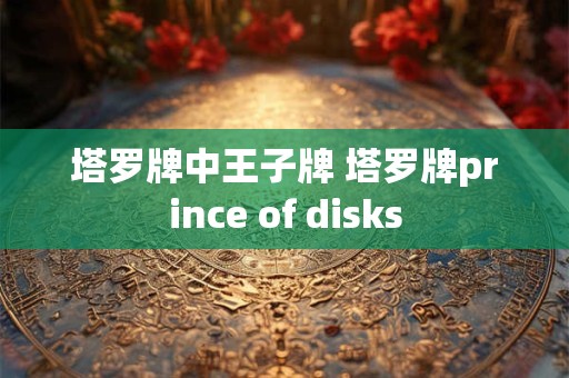 塔罗牌中王子牌 塔罗牌prince of disks