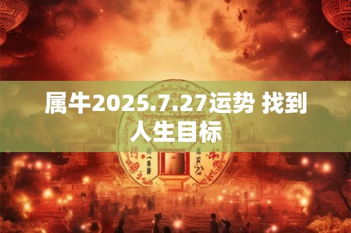 属牛2025.7.27运势 找到人生目标
