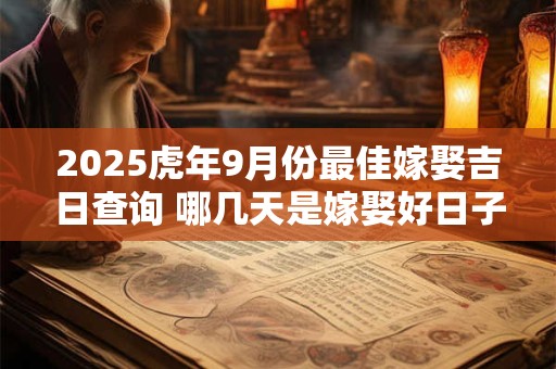 2025虎年9月份最佳嫁娶吉日查询 哪几天是嫁娶好日子