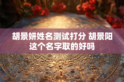 胡景妍姓名测试打分 胡景阳这个名字取的好吗