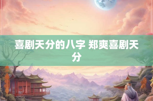 喜剧天分的八字 郑爽喜剧天分