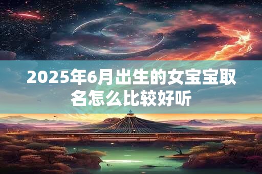 2025年6月出生的女宝宝取名怎么比较好听