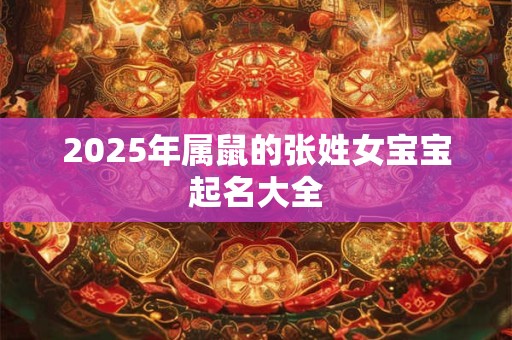 2025年属鼠的张姓女宝宝起名大全