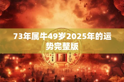 73年属牛49岁2026年的运势完整版