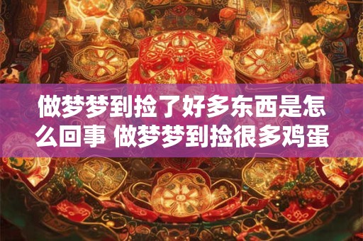 做梦梦到捡了好多东西是怎么回事 做梦梦到捡很多鸡蛋是怎么回事