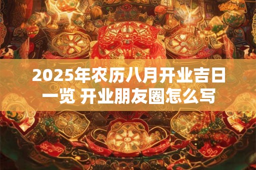 2025年农历八月开业吉日一览 开业朋友圈怎么写