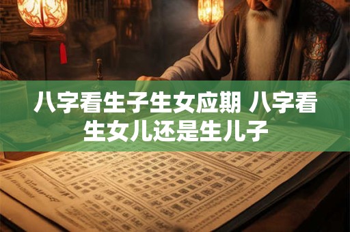 八字看生子生女应期 八字看生女儿还是生儿子