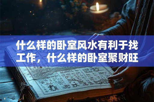 什么样的卧室风水有利于找工作，什么样的卧室聚财旺运