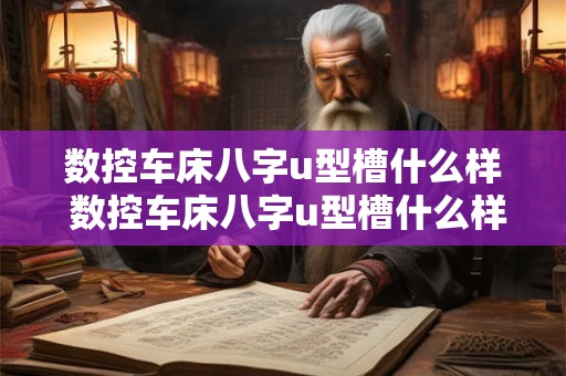 数控车床八字u型槽什么样 数控车床八字u型槽什么样的好用