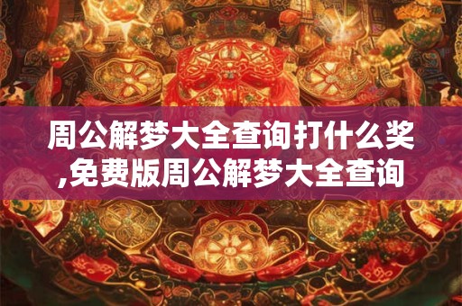 周公解梦大全查询打什么奖,免费版周公解梦大全查询