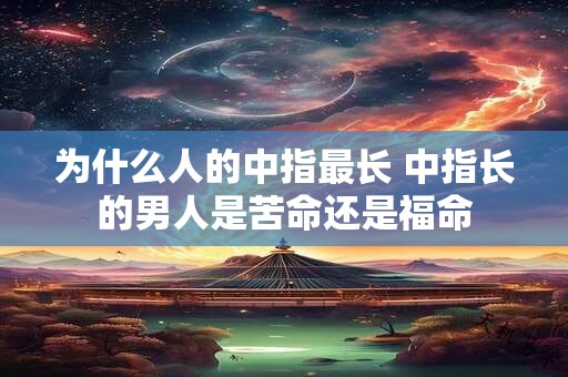 为什么人的中指最长 中指长的男人是苦命还是福命