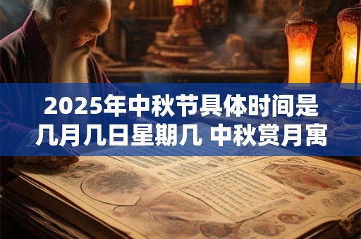 2025年中秋节具体时间是几月几日星期几 中秋赏月寓意团圆