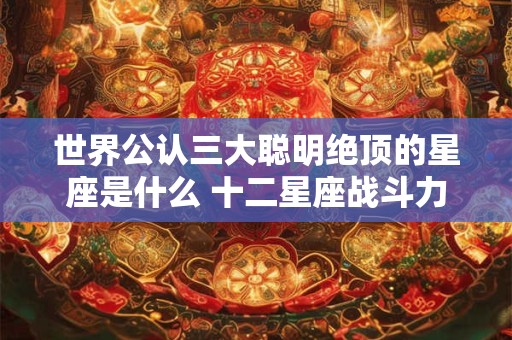 世界公认三大聪明绝顶的星座是什么 十二星座战斗力排名