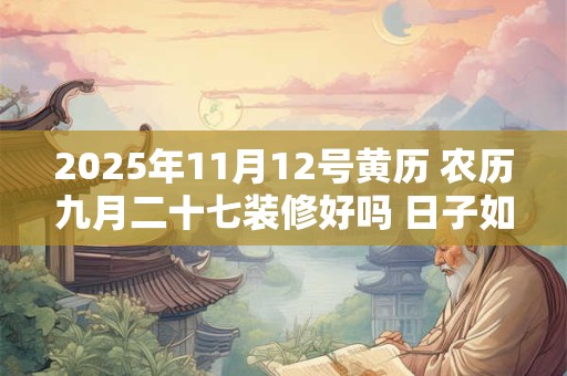 2025年11月12号黄历 农历九月二十七装修好吗 日子如何