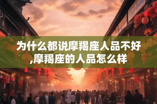 为什么都说摩羯座人品不好,摩羯座的人品怎么样