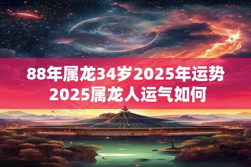 88年属龙34岁2025年运势 2025属龙人运气如何