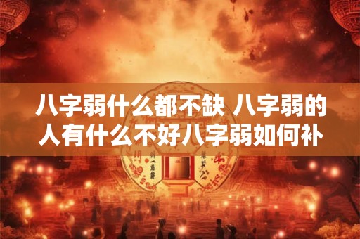 八字弱什么都不缺 八字弱的人有什么不好八字弱如何补救